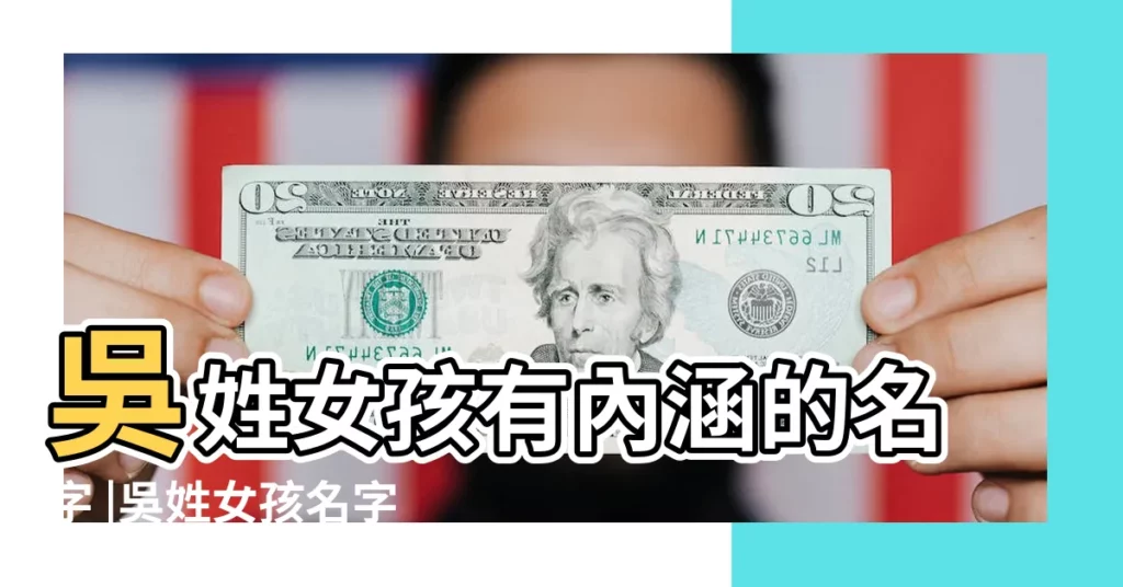 吳姓女孩有內涵的名字 |吳姓女孩名字大全 |吳姓單名男孩起名 |【2017年吳姓女孩單名】