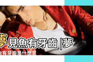 【夢到魚有牙齒是什麼意思周公解夢】夢見魚有牙齒 |夢到魚有牙齒是什麼意思 |夢見魚有牙齒是什麼意思 |