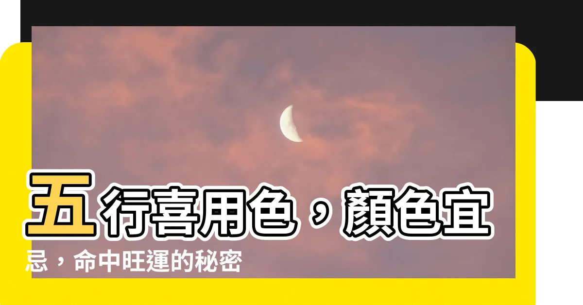 【喜用色】五行喜用色，顏色宜忌，命中旺運的秘密解析