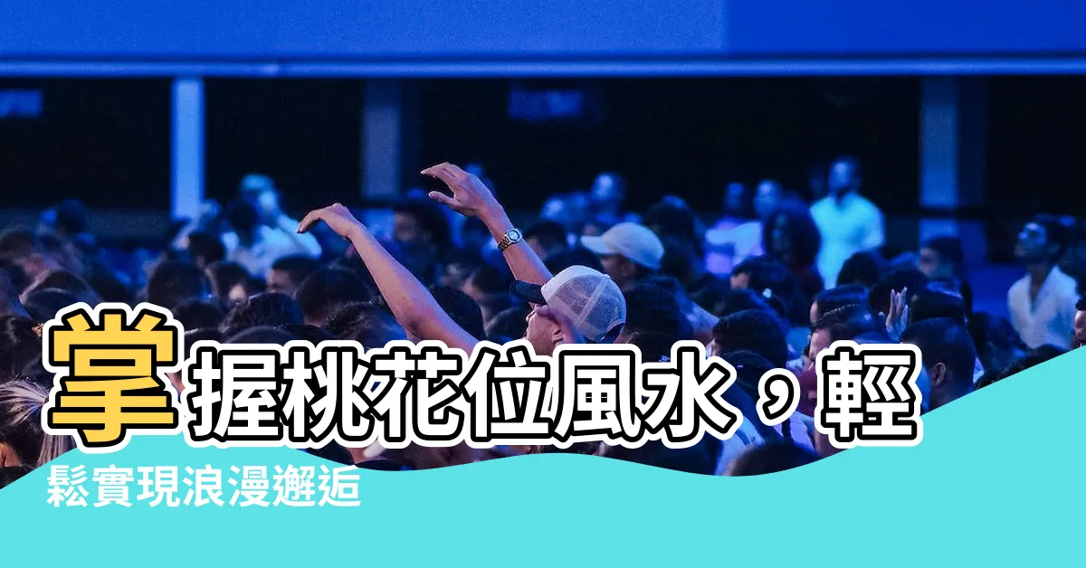 【桃花位風水】掌握桃花位風水，輕鬆實現浪漫邂逅