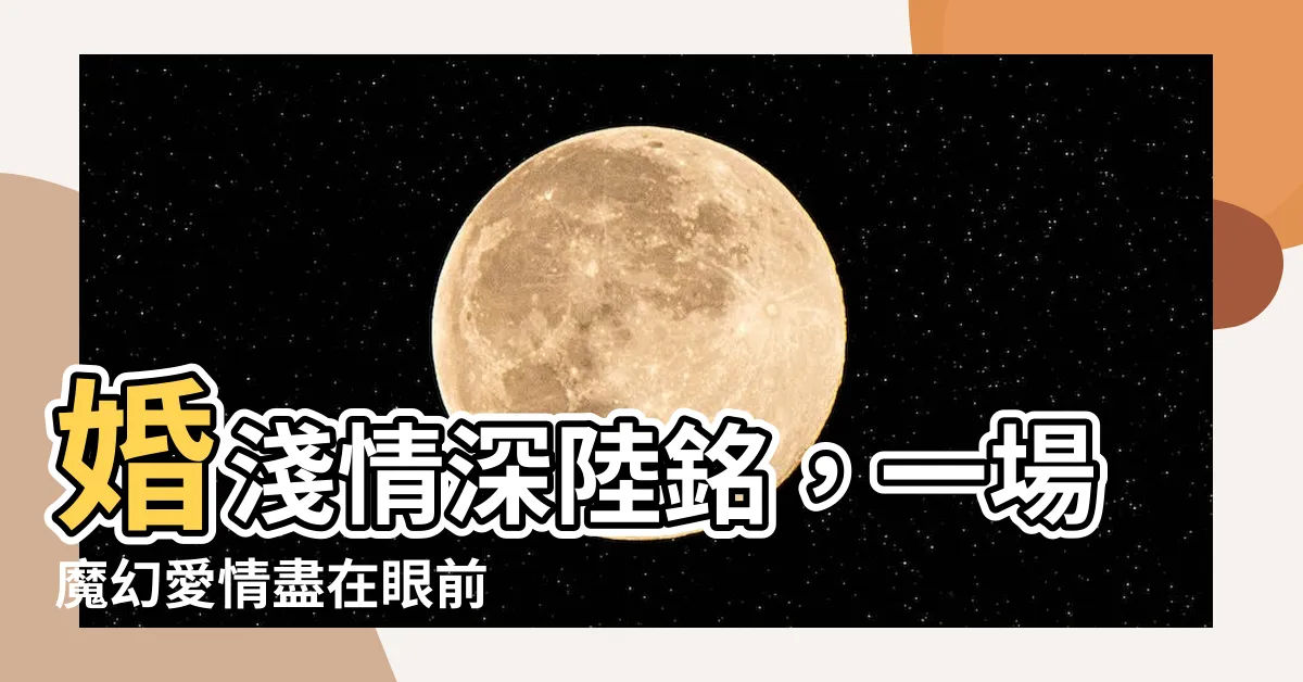 【婚淺情深陸銘】婚淺情深陸銘，一場魔幻愛情盡在眼前
