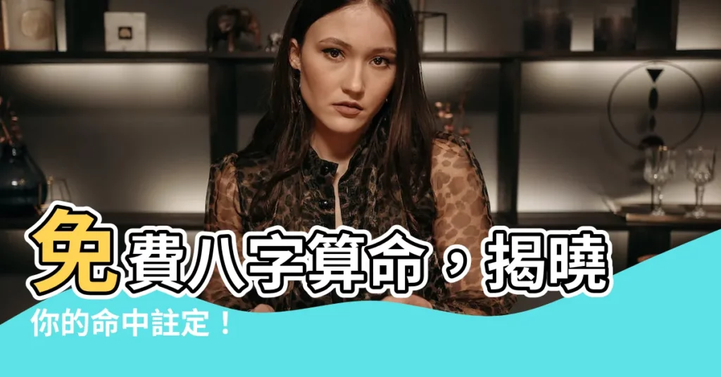 【免費 八字】免費八字算命，揭曉你的命中註定！