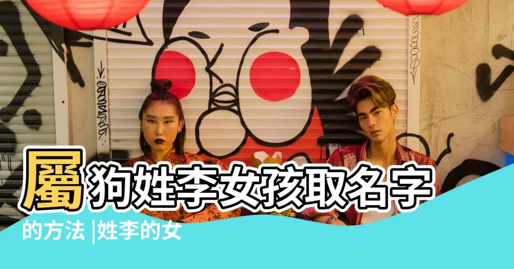 屬狗姓李女孩取名字的方法 |姓李的女孩名字大全2018屬狗 |屬狗的女孩起名名字大全 |【李姓屬狗女孩起名】