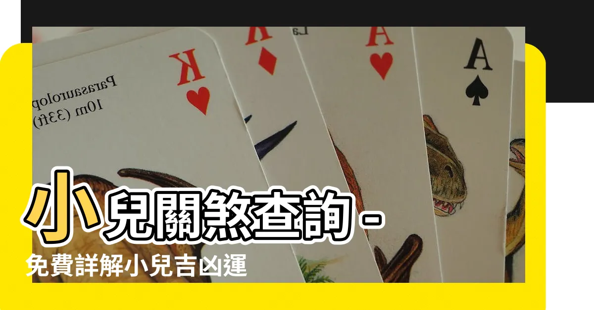 【小兒關煞查詢】小兒關煞查詢 - 免費詳解小兒吉凶運勢，解密小兒八字命理