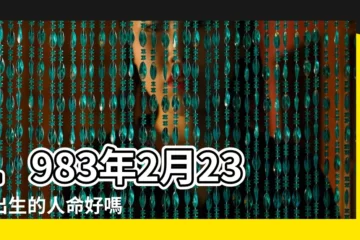 【1983陰曆二月二十三出生命運】1983年2月23日出生的人命好嗎 |1983年2月23日出生時間看命運 |是什麼命 |