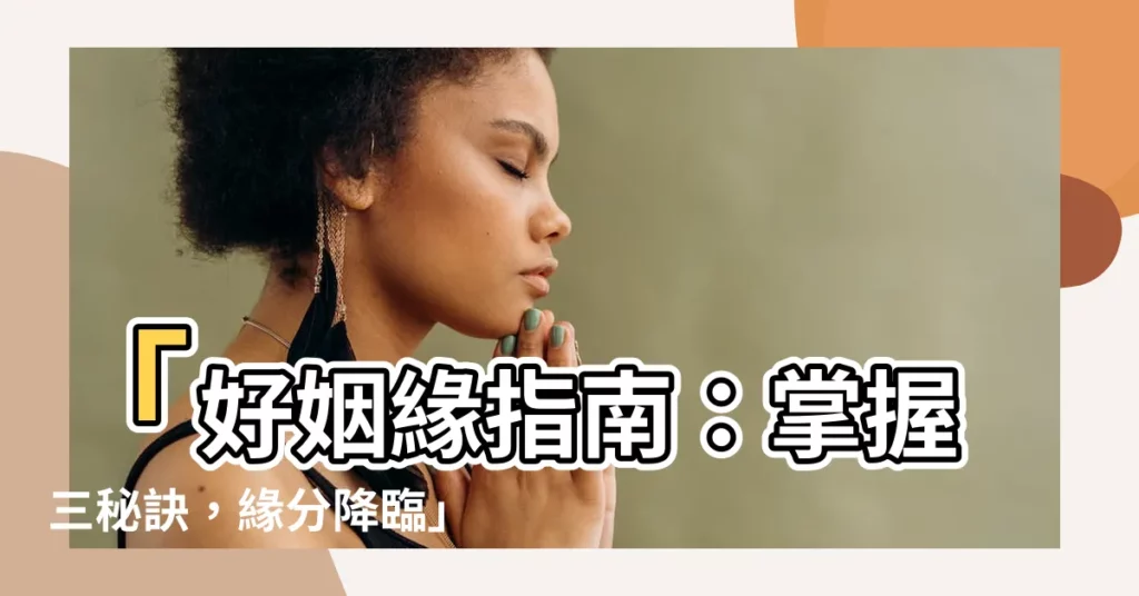 【好姻緣】「好姻緣指南：掌握三秘訣，緣分降臨」