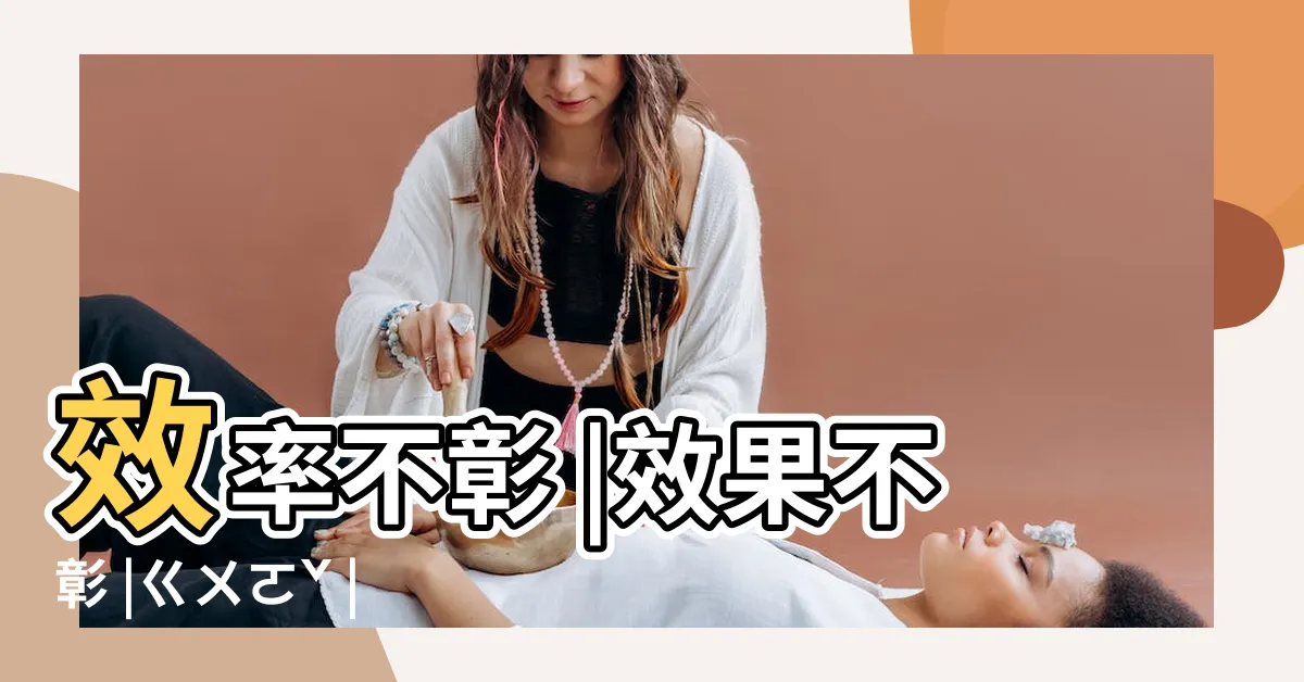 【效率不彰】效率不彰 |效果不彰 |ㄍㄨㄛˇ |