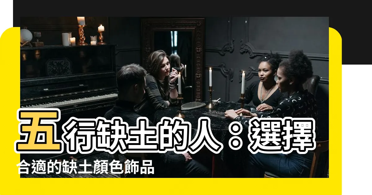 【缺土顏色】五行缺土的人：選擇合適的缺土顏色飾品，你的吉利秘訣！