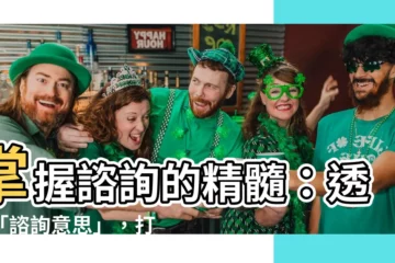 【諮詢意思】掌握諮詢的精髓：透析「諮詢意思」，打造成功諮詢之路