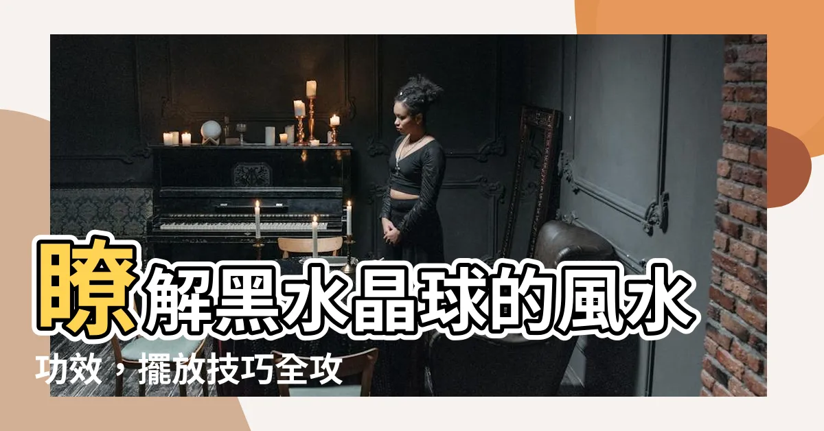 【黑水晶球功效】瞭解黑水晶球的風水功效，擺放技巧全攻略！