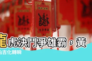 【龍虎相爭】龍虎決鬥爭雄霸，黃道兇吉化轉瞬