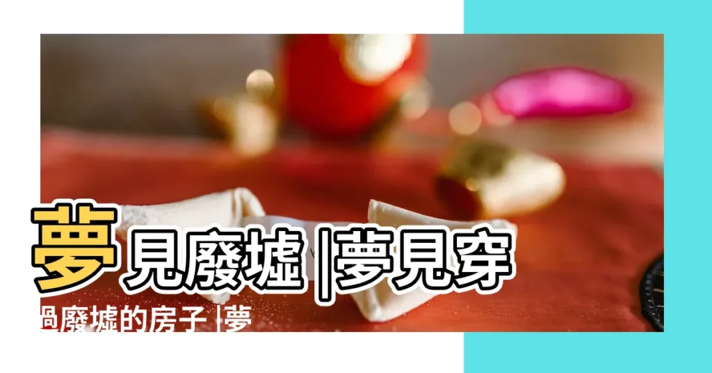 夢見廢墟 |夢見穿過廢墟的房子 |夢見走進廢棄的樓房 |【夢見廢墟的房屋】