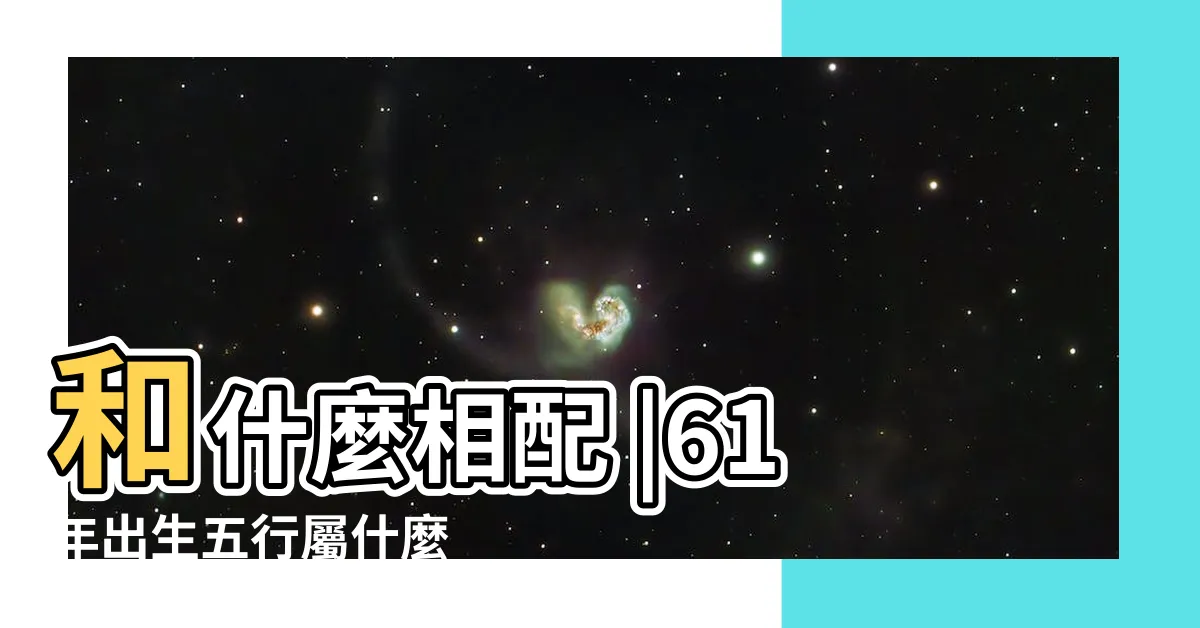 【61年生肖】和什麼相配 |61年出生五行屬什麼 |1961年生肖牛什麼命 |