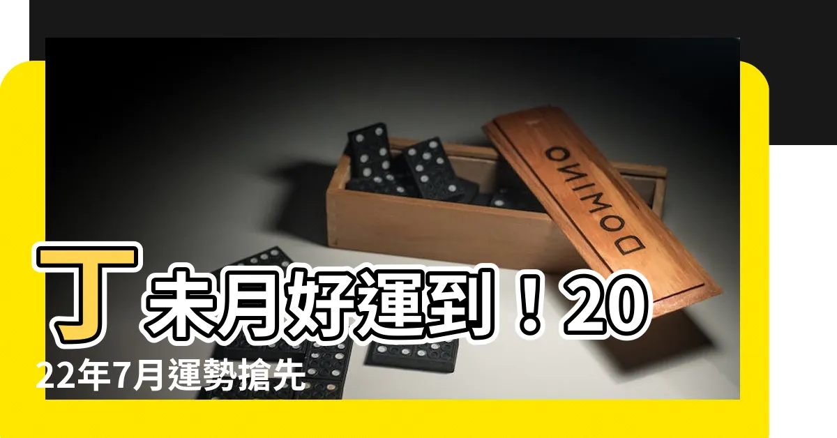 【丁未月】丁未月好運到！2022年7月運勢搶先看