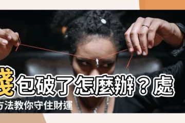 【錢包破掉】錢包破了怎麼辦？處理方法教你守住財運！