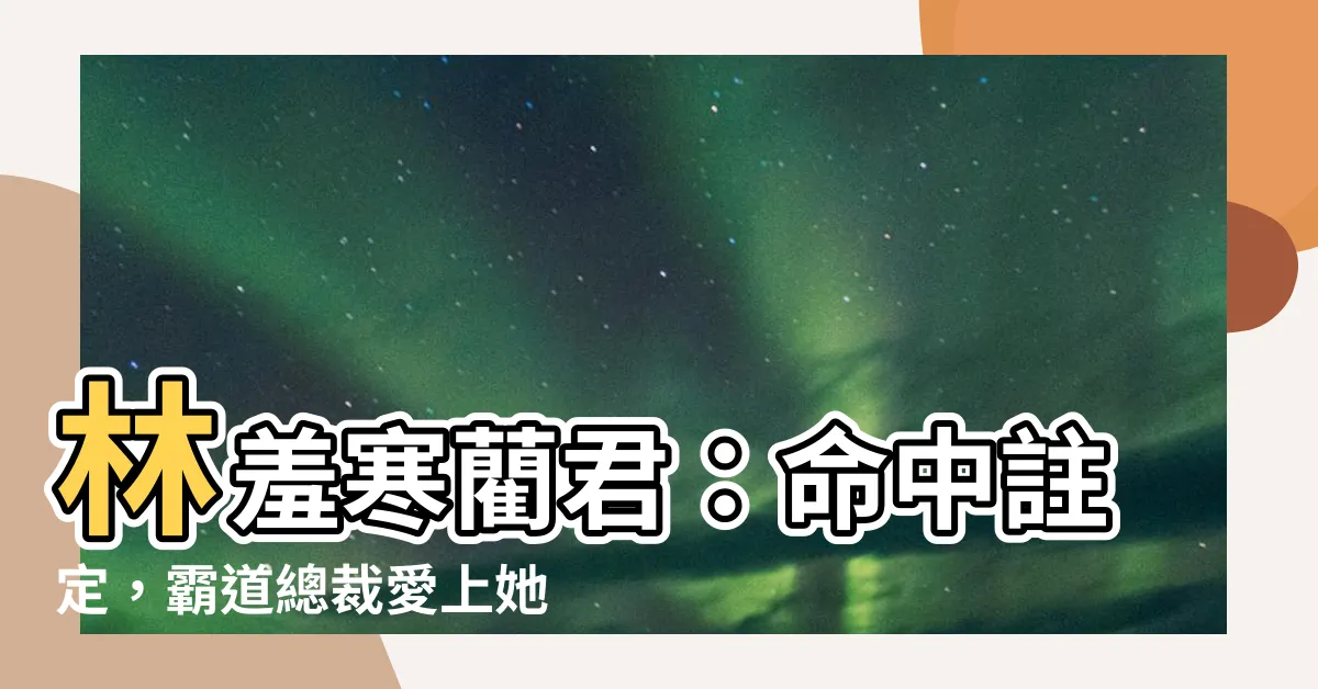 【林羞寒藺君】林羞寒藺君：命中註定，霸道總裁愛上她