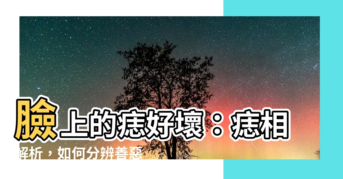 【臉上的痣好壞】臉上的痣好壞：痣相解析，如何分辨善惡痣？紅痣留下的意義