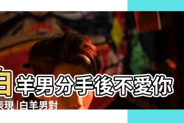 【白羊男不分手還冷落你】白羊男分手後不愛你的表現 |白羊男對我越來越冷漠 |也不表態是想分手還是繼 |