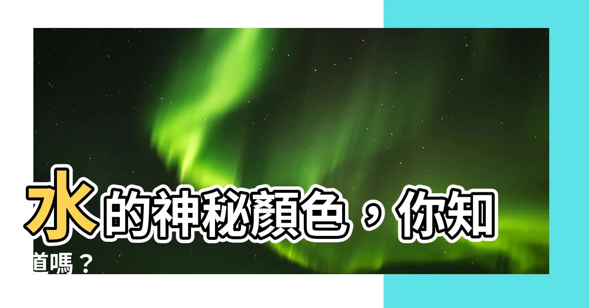 【水是什麼顏色】水的神秘顏色，你知道嗎？