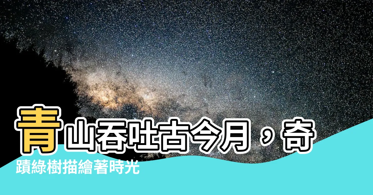 【青山吞吐古今月】青山吞吐古今月，奇蹟綠樹描繪著時光