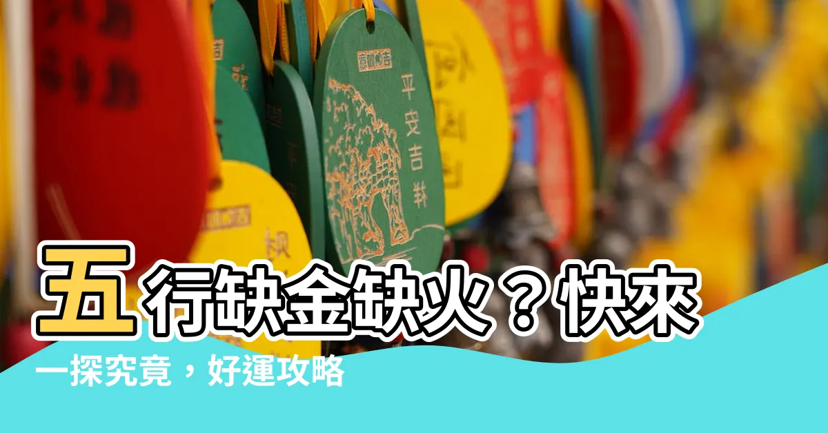 【缺金缺火】五行缺金缺火？快來一探究竟，好運攻略一次全懂！