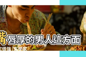 【男人嘴巴厚從面相看】嘴唇厚的男人這方面一定很強 |玄學家教你看男人嘴唇預測晚年幸福嘴唇可以透露他愛不愛 |眉毛粗的男人面相究竟如何 |