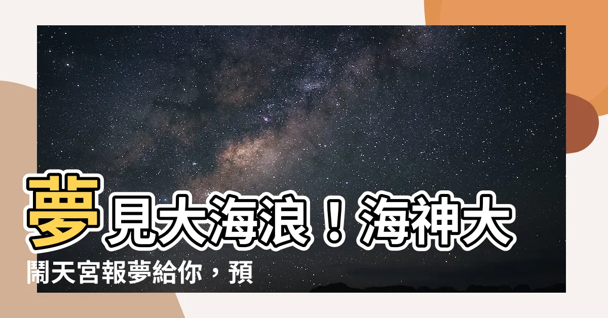 【夢見大海浪】夢見大海浪！海神大鬧天宮報夢給你，預言你生活將有超大變動