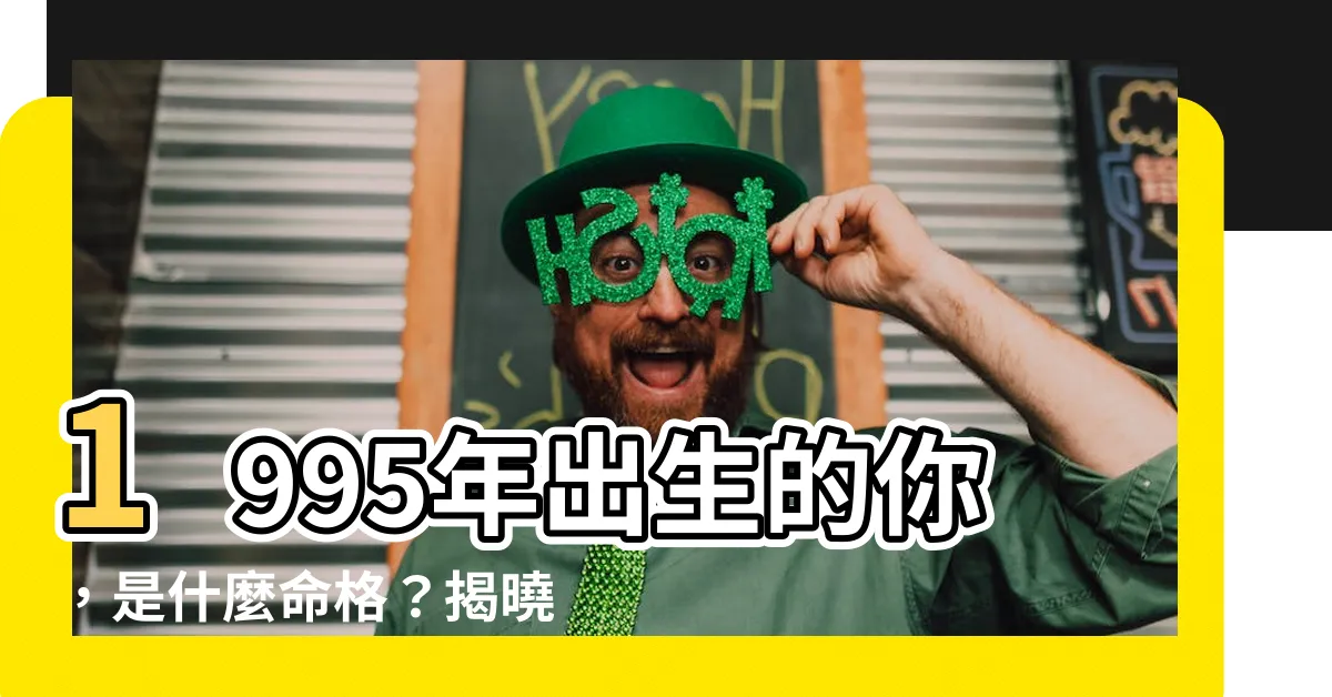 【1995年什麼命】1995年出生的你，是什麼命格？揭曉你的命運走勢！