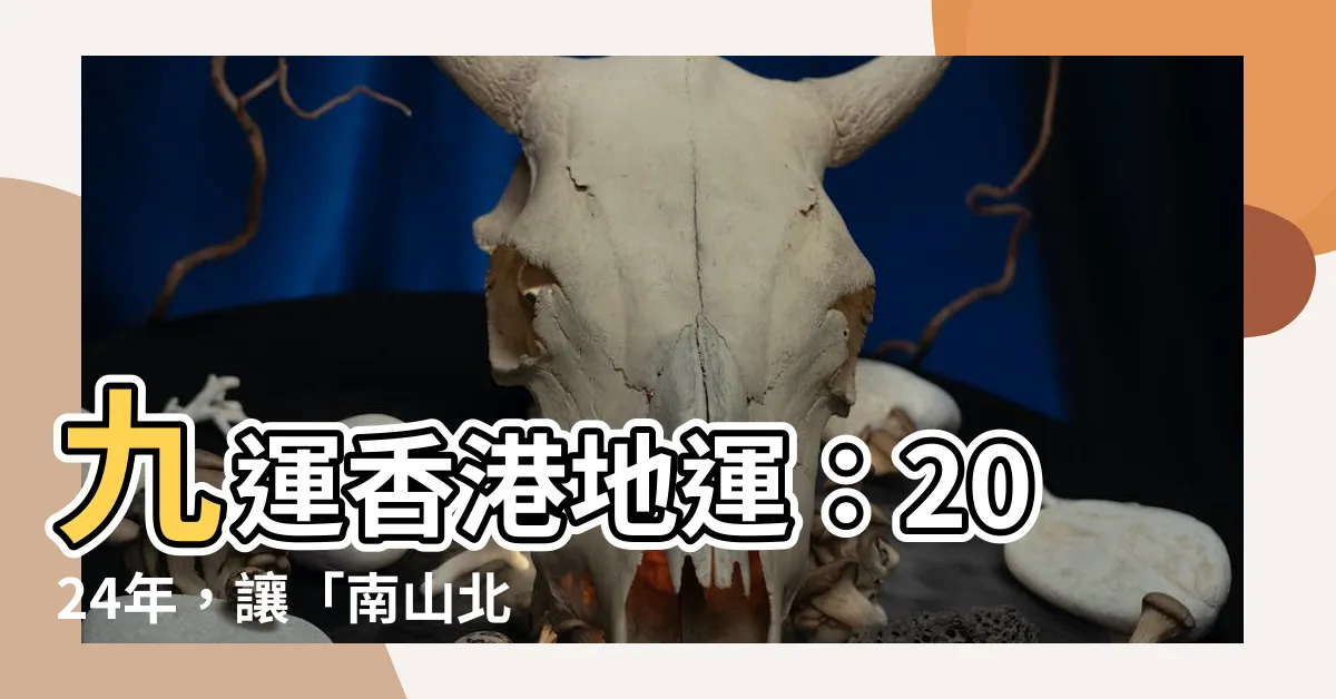 【九運香港地運】九運香港地運：2024年，讓「南山北水」提升你的運勢！