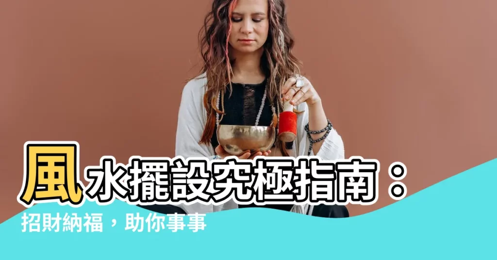 【風水擺設物品】風水擺設究極指南：招財納福，助你事事順遂