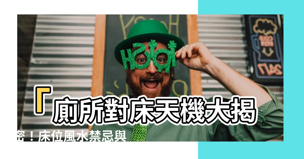 【廁所對牀】「廁所對牀天機大揭密！牀位風水禁忌與健康的關係」
