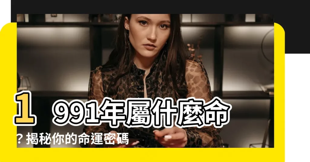 【1991年是什麼命】1991年屬什麼命？揭秘你的命運密碼！密碼！