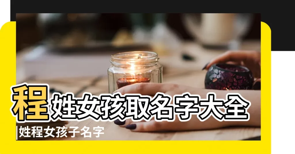 程姓女孩取名字大全 |姓程女孩子名字大全 |姓程的名字 |【程的女孩取名字大全】