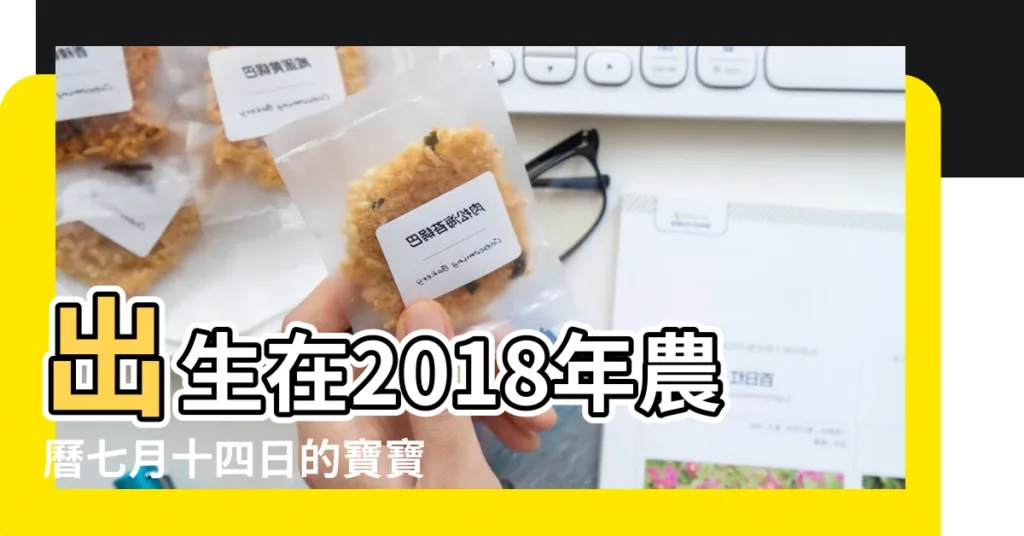 出生在2018年農曆七月十四日的寶寶怎麼取名字 |2018年陽曆7月14中午12點20分出生的男寶寶命運總體 |2018年農曆七月十四日出生的男寶寶好嗎 |【2018年農曆七月十四出生的寶寶】
