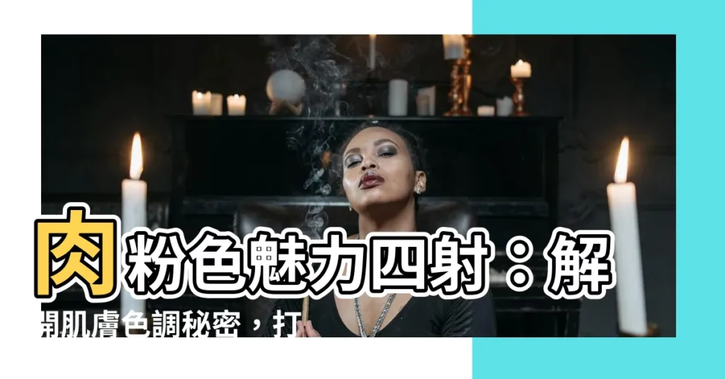 【肉粉色】肉粉色魅力四射：解開肌膚色調秘密，打造迷人時尚