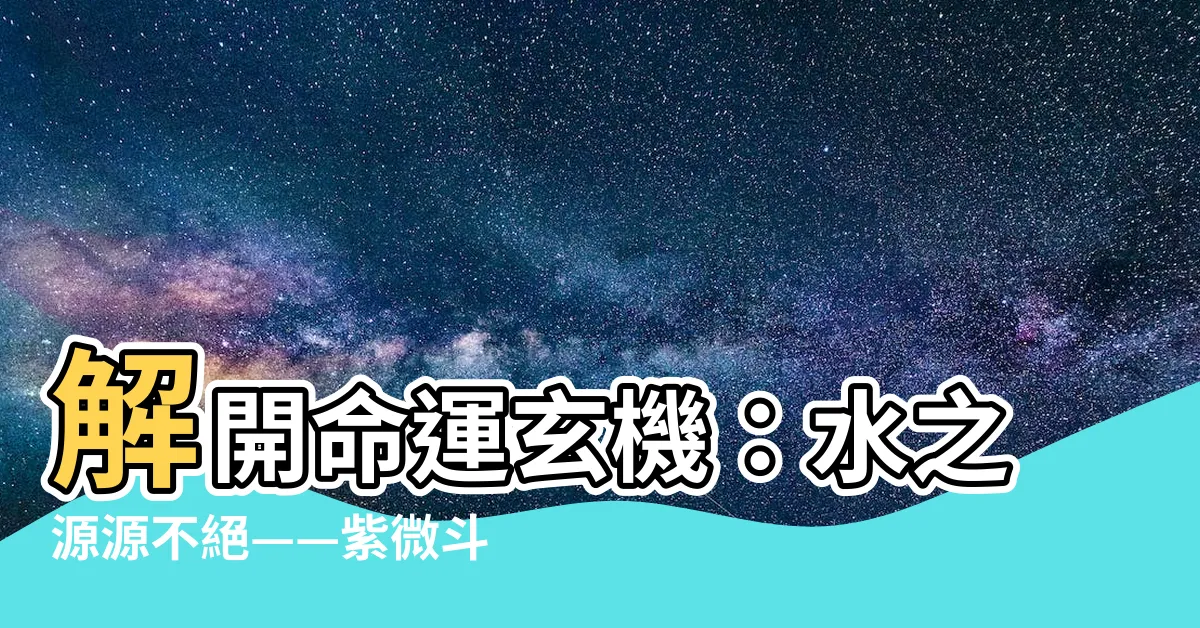 【大溪水二局】解開命運玄機：水之源源不絕——紫微鬥數大溪水二局