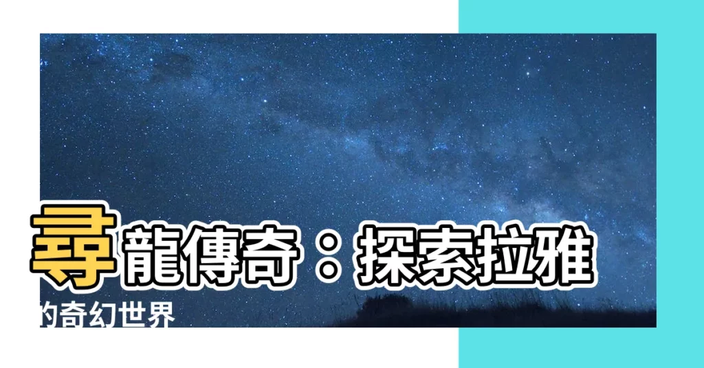 【尋龍】尋龍傳奇：探索拉雅的奇幻世界