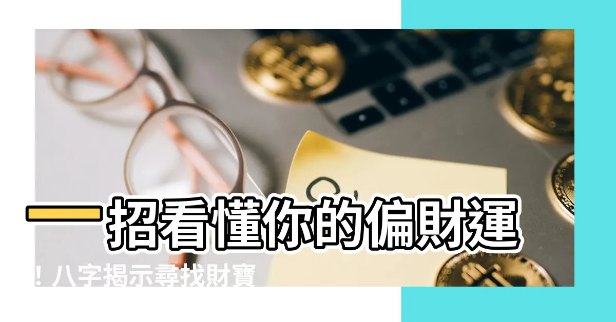 【偏財運 八字】一招看懂你的偏財運！八字揭示尋找財寶之路
