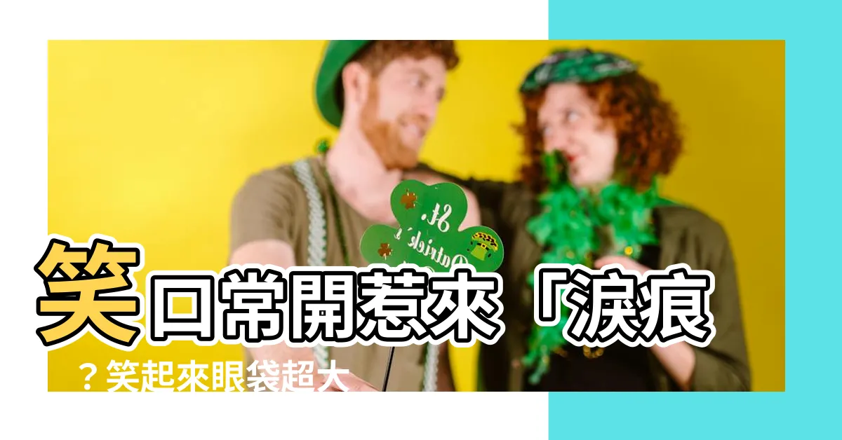 【笑起來眼袋很大】笑口常開惹來「淚痕」？笑起來眼袋超大怎麼辦？