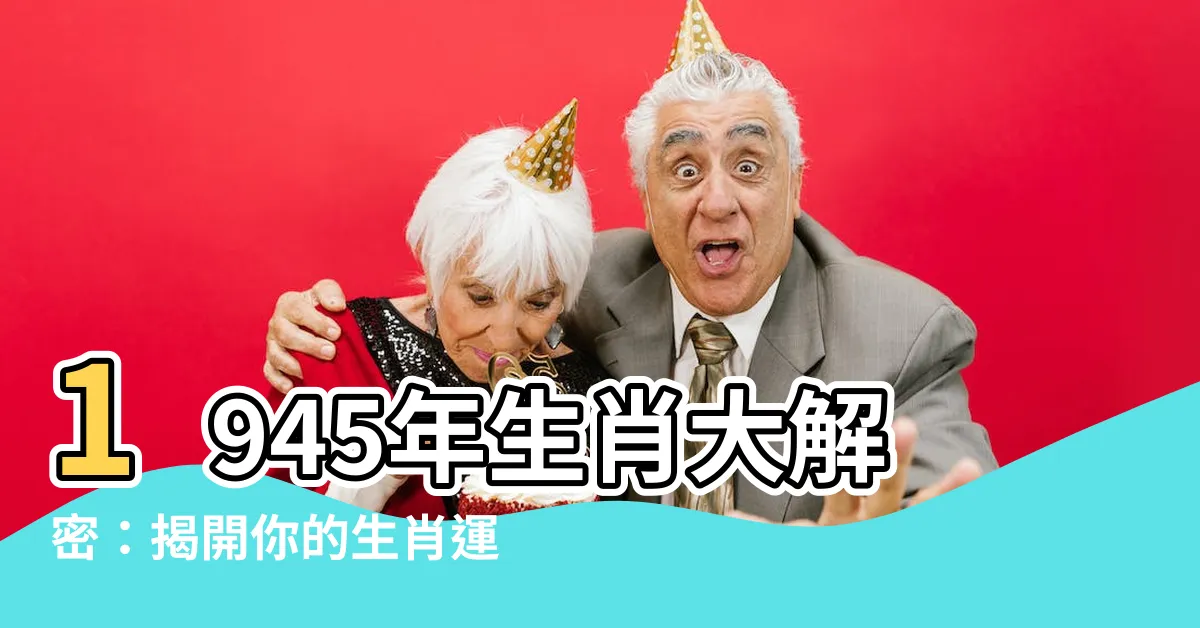【1945生肖】1945年生肖大解密：揭開你的生肖運程