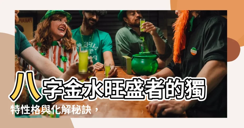 【八字金水多】八字金水旺盛者的獨特性格與化解秘訣，快來瞭解！