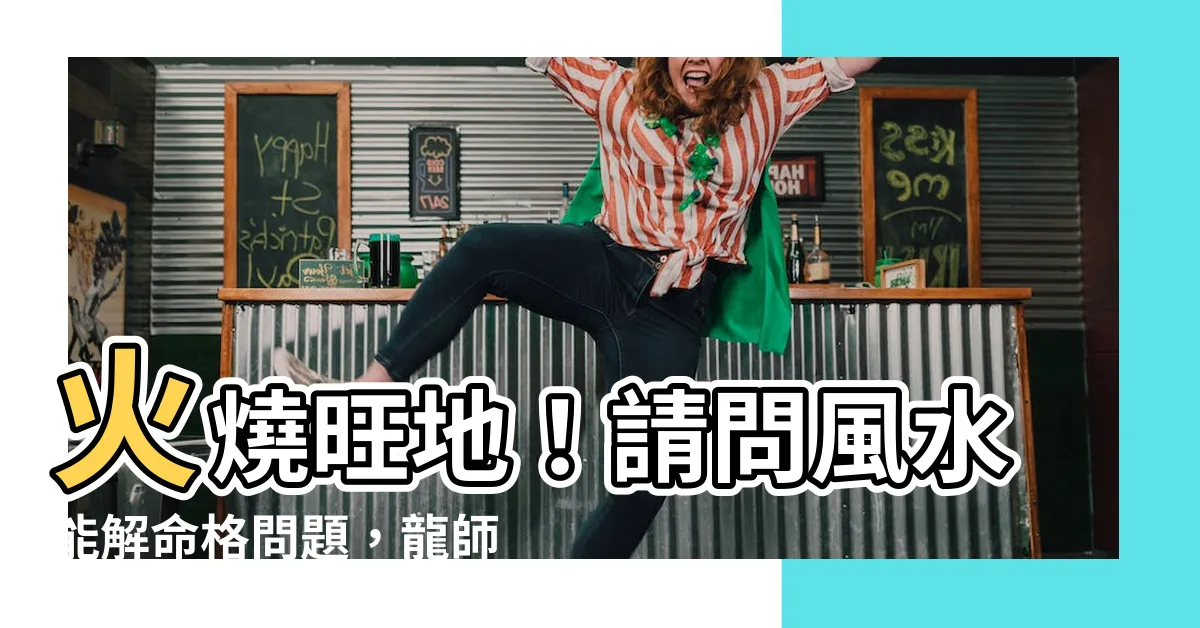 【火燒旺地 風水】火燒旺地！請問風水能解命格問題，龍師傅告訴你不可思議的真相！