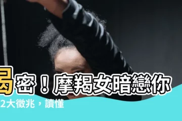【摩羯女暗戀一個人】揭密！摩羯女暗戀你的12大徵兆，讀懂這些表現，愛在不言中