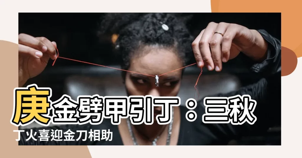 【庚金劈甲引丁】庚金劈甲引丁:三秋丁火喜迎金刀相助