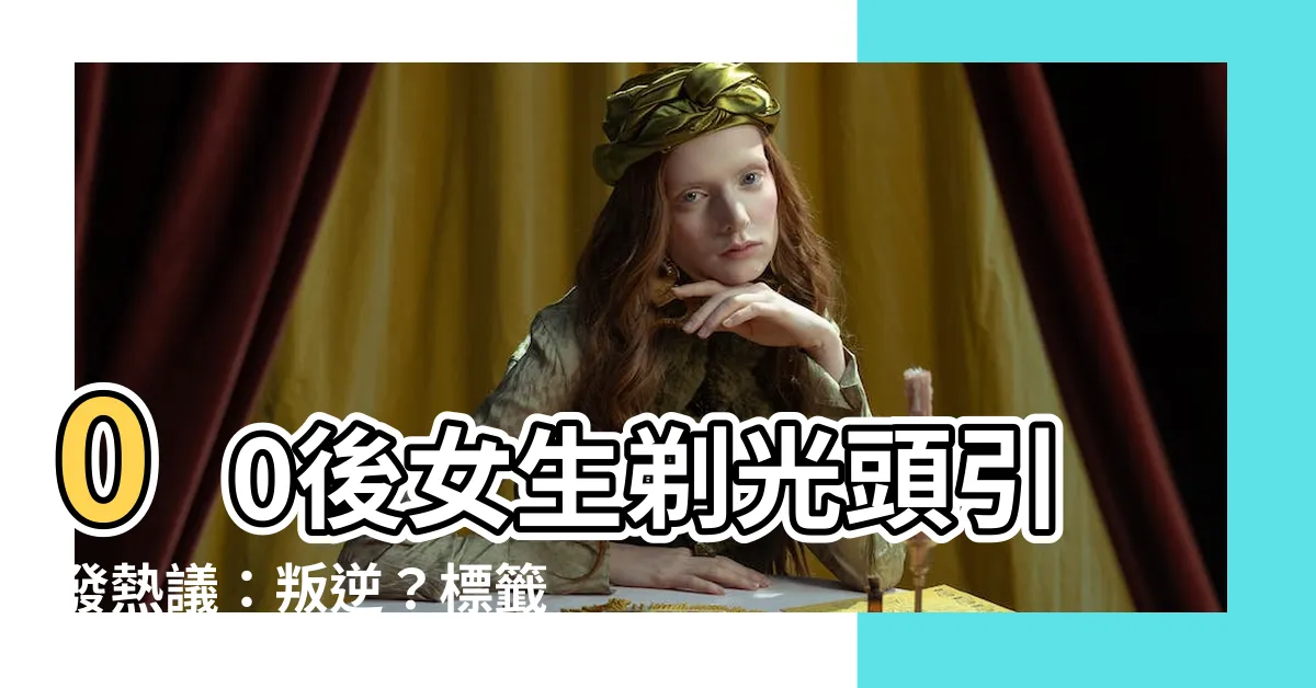 【剃光頭女】00後女生剃光頭引發熱議：叛逆？標籤？還是個性解放？