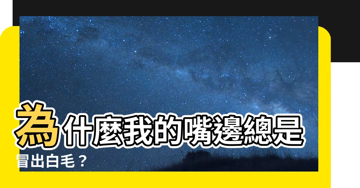 【嘴邊白毛】為什麼我的嘴邊總是冒出白毛？