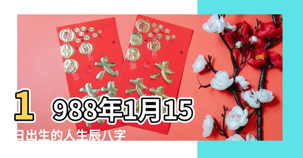1988年1月15日出生的人生辰八字測算 |1988年1月15日出生的人命好嗎 |生日測試性格 |【1988年1月15出生的人是什麼命】