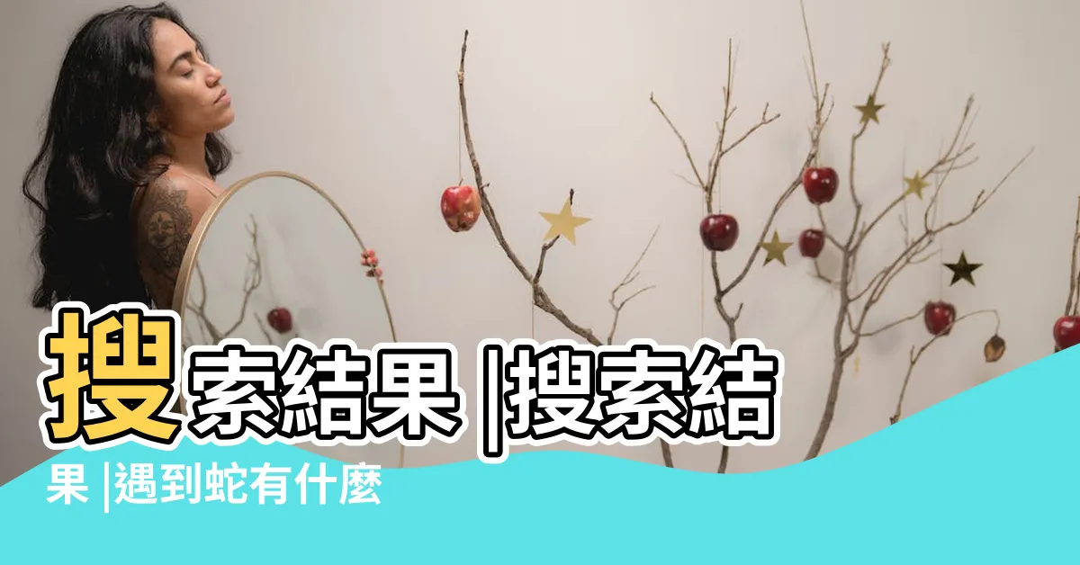 【遇到蛇徵兆】搜索結果 |搜索結果 |遇到蛇有什麼預兆 |