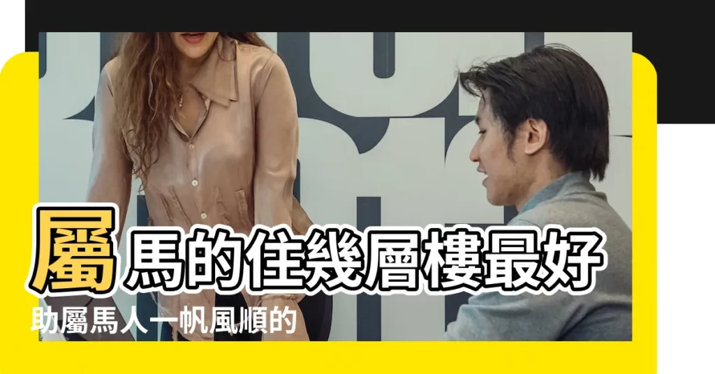 屬馬的住幾層樓最好助屬馬人一帆風順的最佳樓層 |屬馬適合住幾樓吉利 |屬馬住幾層樓最好吉利 |【1954年生人幸運樓層】