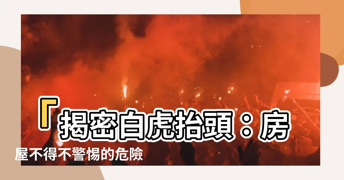 【白虎抬頭】「揭密白虎抬頭：房屋不得不警惕的危險！」